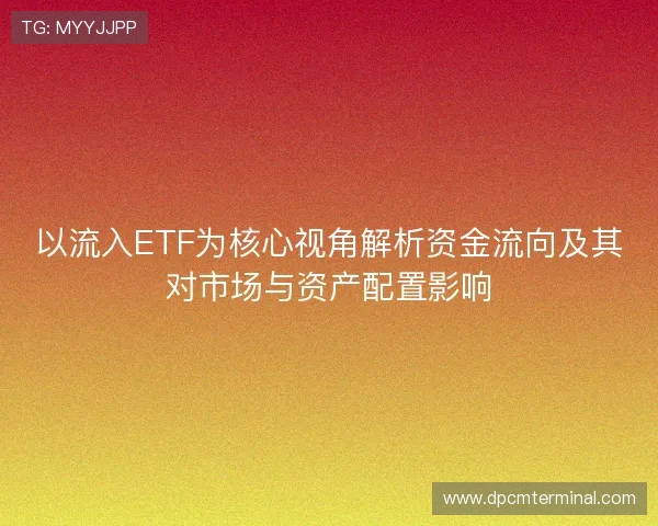 以流入ETF为核心视角解析资金流向及其对市场与资产配置影响